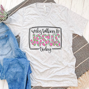 Only Talking To Jesus Today Tee